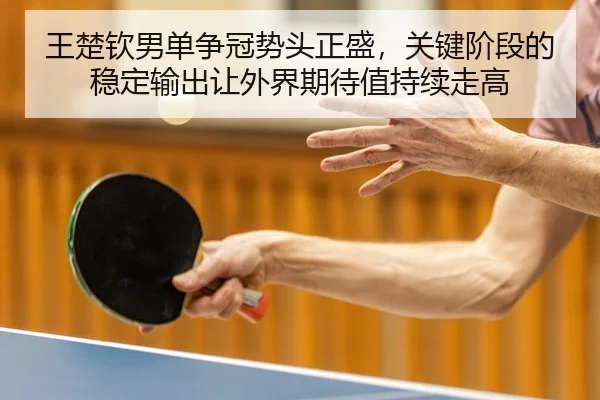 王楚钦男单争冠势头正盛，关键阶段的稳定输出让外界期待值持续走高